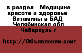 в раздел : Медицина, красота и здоровье » Витамины и БАД . Челябинская обл.,Чебаркуль г.